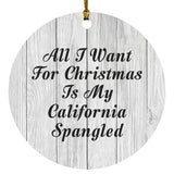 All I Want For Christmas Is My California Spangled - Circle Ornament F