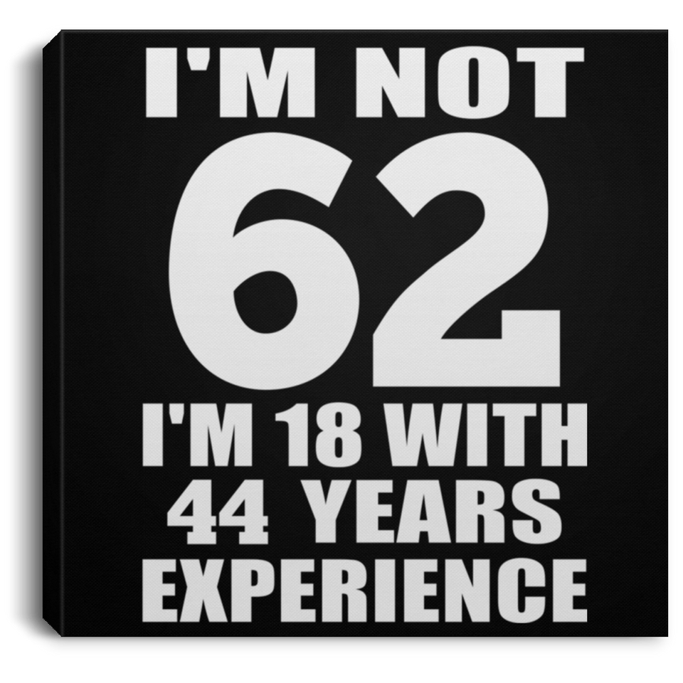 62nd Birthday I'm Not 62 I'm 18 With 44 Years Experience - Canvas Square