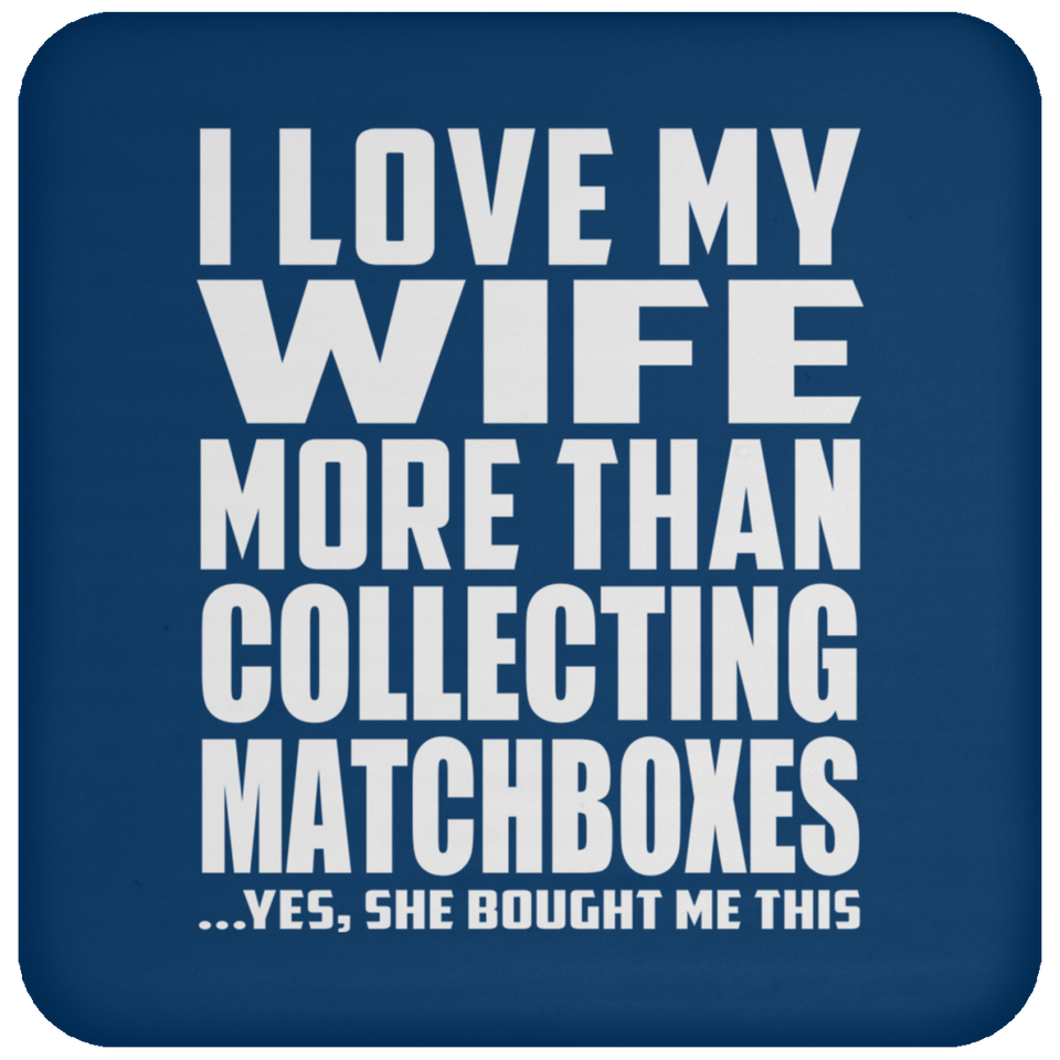 I Love My Wife More Than Collecting Matchboxes - Drink Coaster