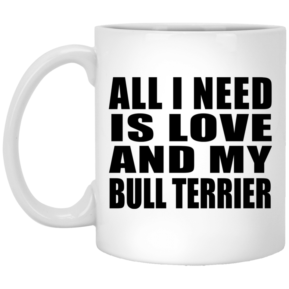 All I Need Is Love And My Bull Terrier - 11 Oz Coffee Mug