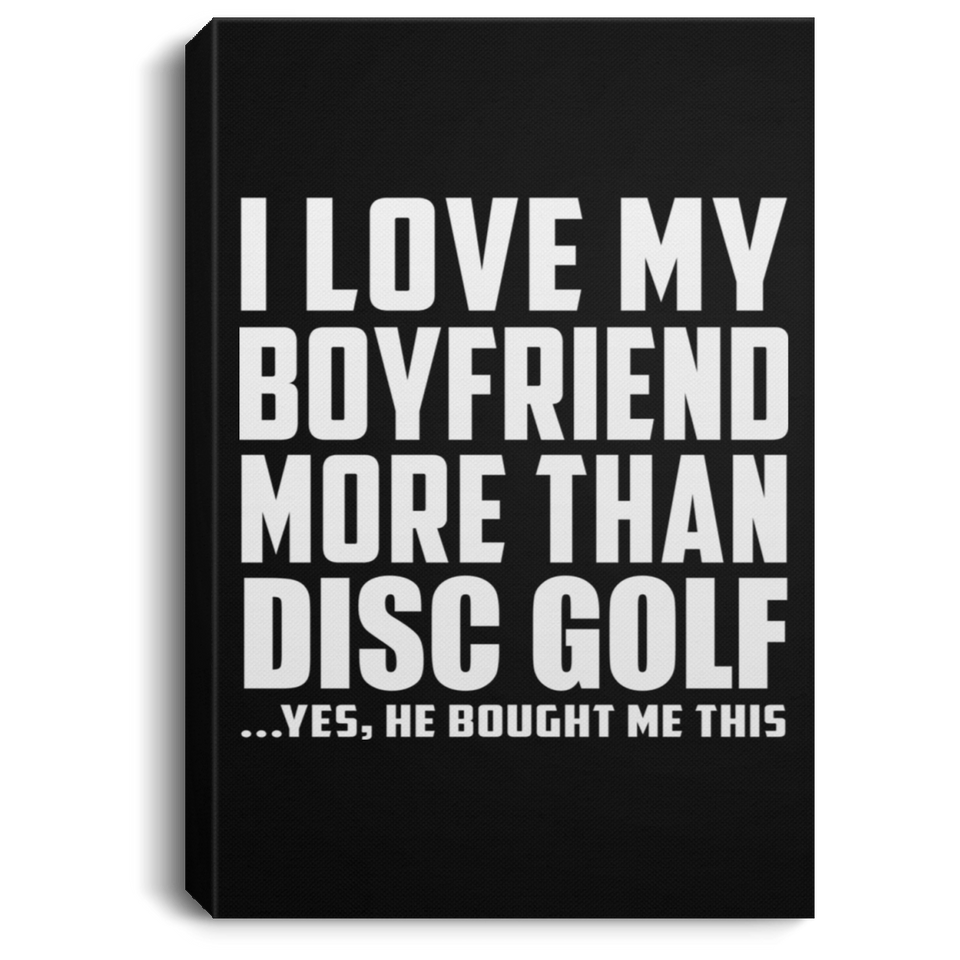 I Love My Boyfriend More Than Disc Golf - Canvas Portrait