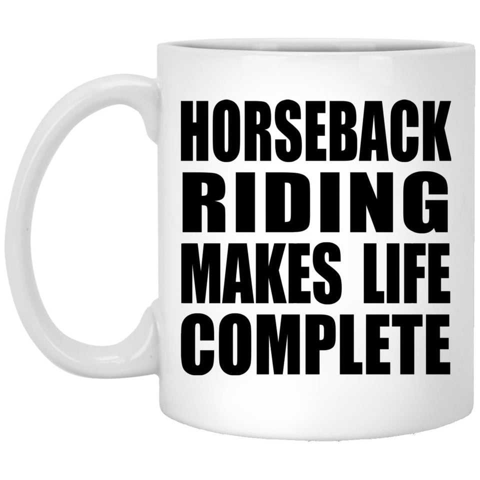 Horseback Riding Makes Life Complete - 11oz Coffee Mug