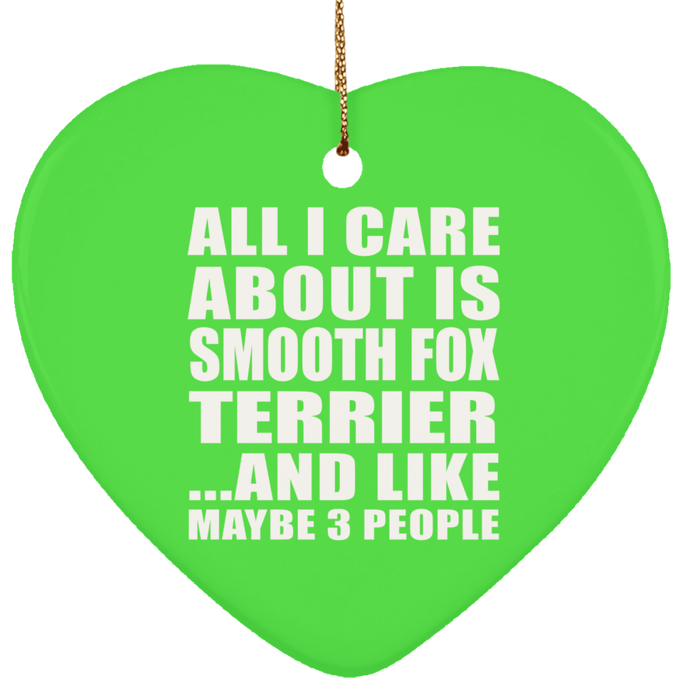 All I Care About Is Smooth Fox Terrier - Heart Ornament