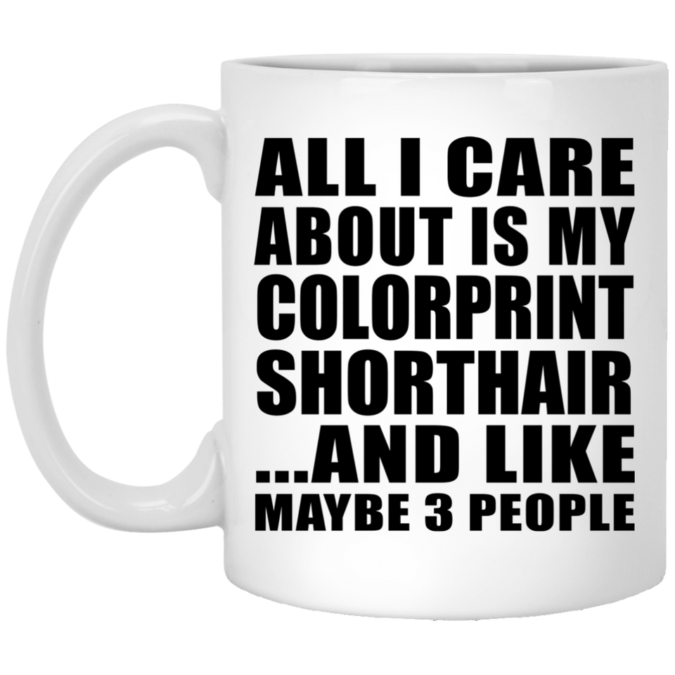 All I Care About Is My Colorprint Shorthair - 11 Oz Coffee Mug