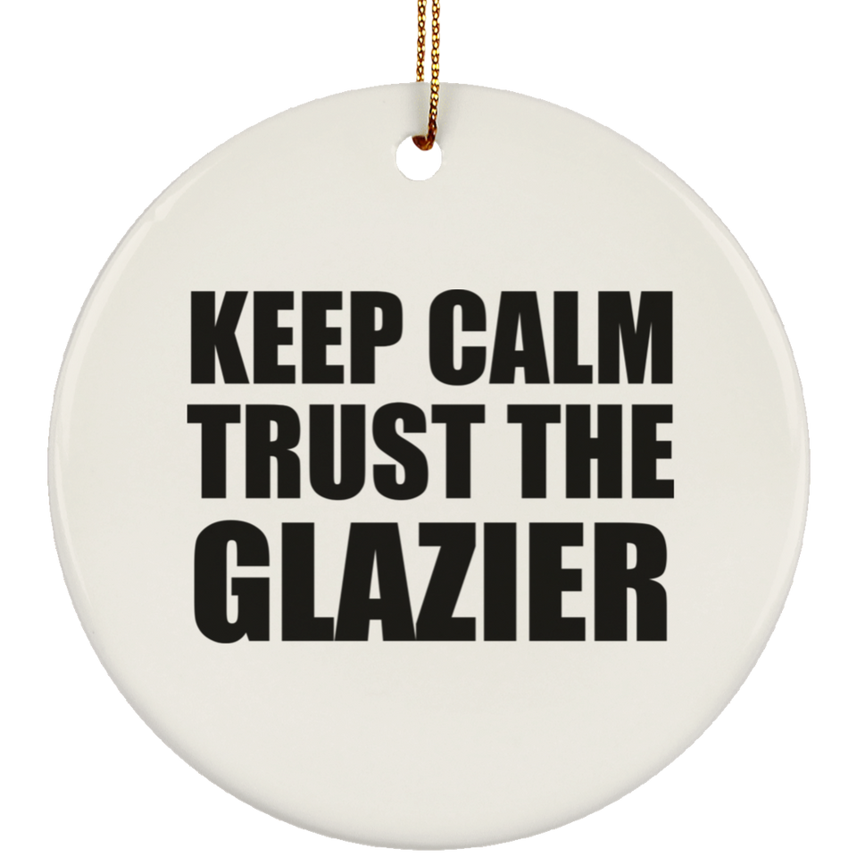 Keep Calm and Trust The Glazier - Circle Ornament