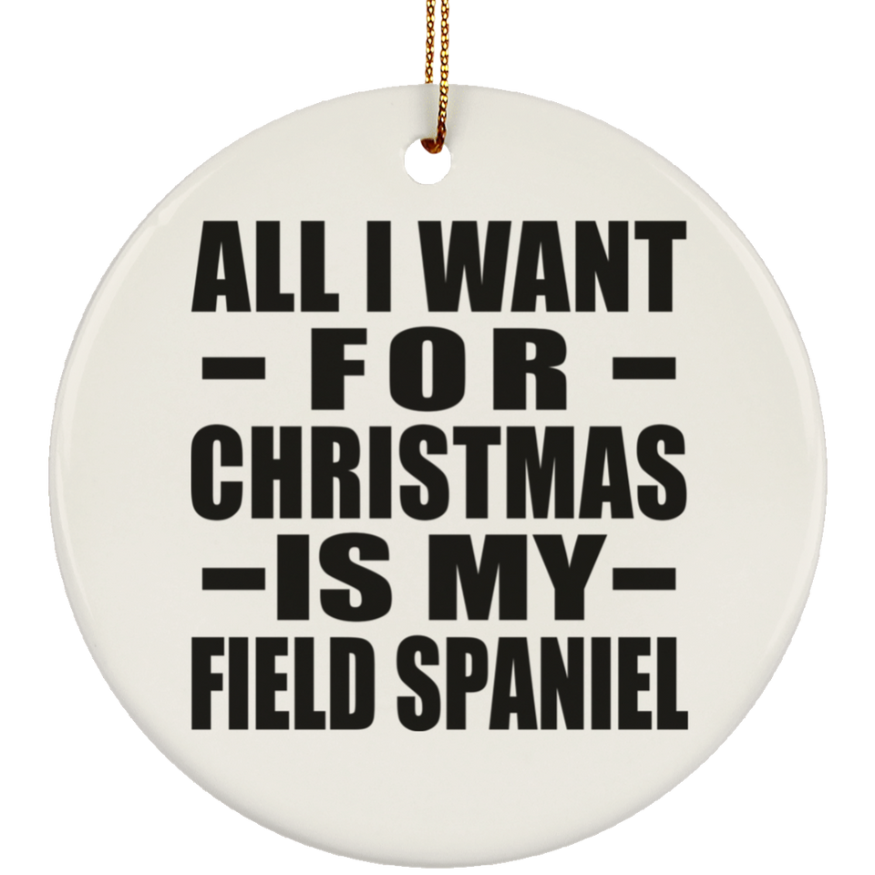 All I Want For Christmas Is My Field Spaniel - Circle Ornament