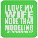 I Love My Wife More Than Modeling - Drink Coaster