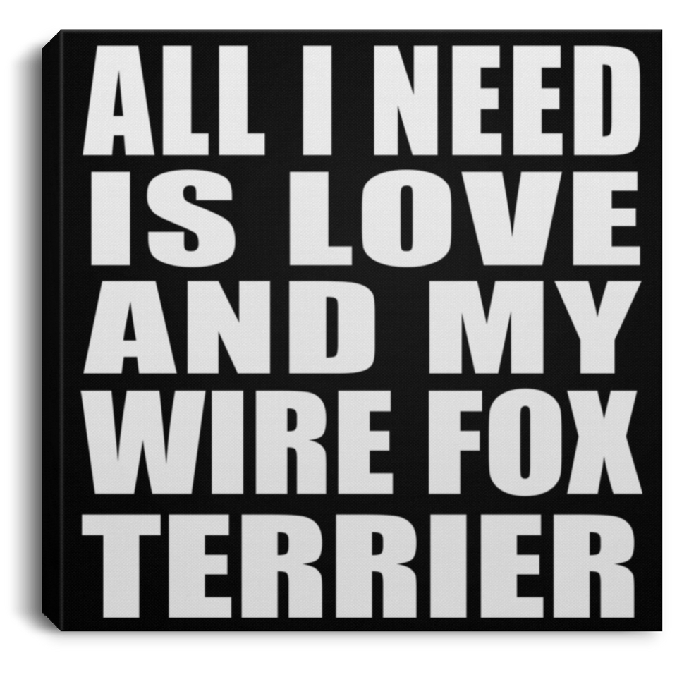 All I Need Is Love And My Wire Fox Terrier - Canvas Square