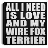 All I Need Is Love And My Wire Fox Terrier - Canvas Square