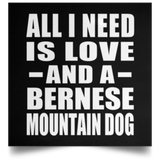 All I Need Is Love And A Bernese Mountain Dog - Poster Square