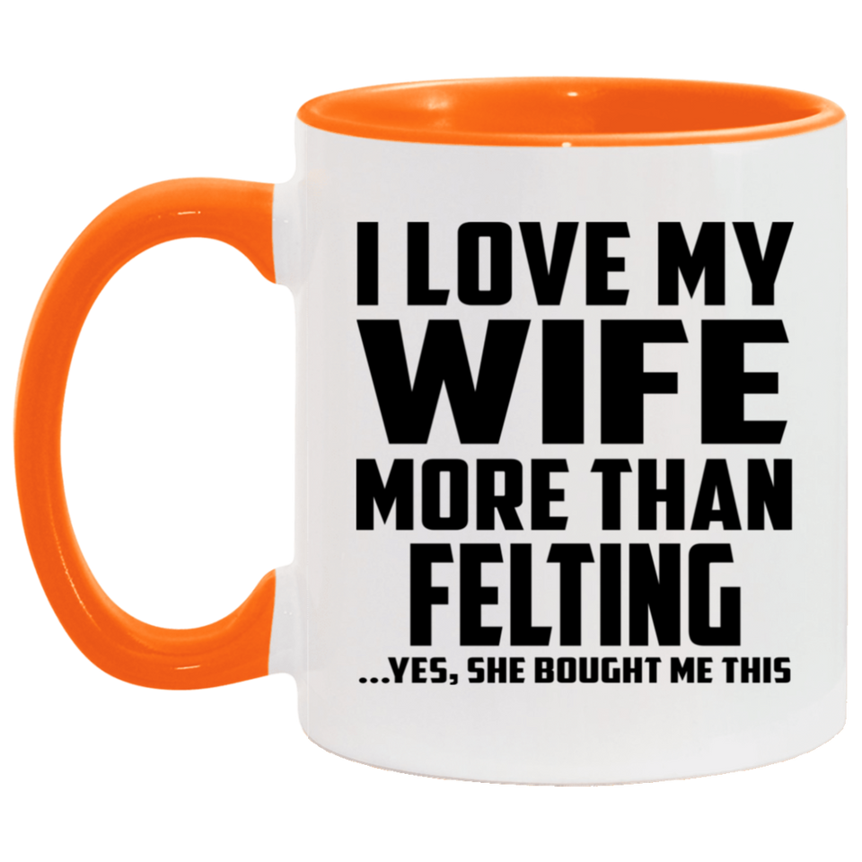 I Love My Wife More Than Felting - 11oz Accent Mug Orange
