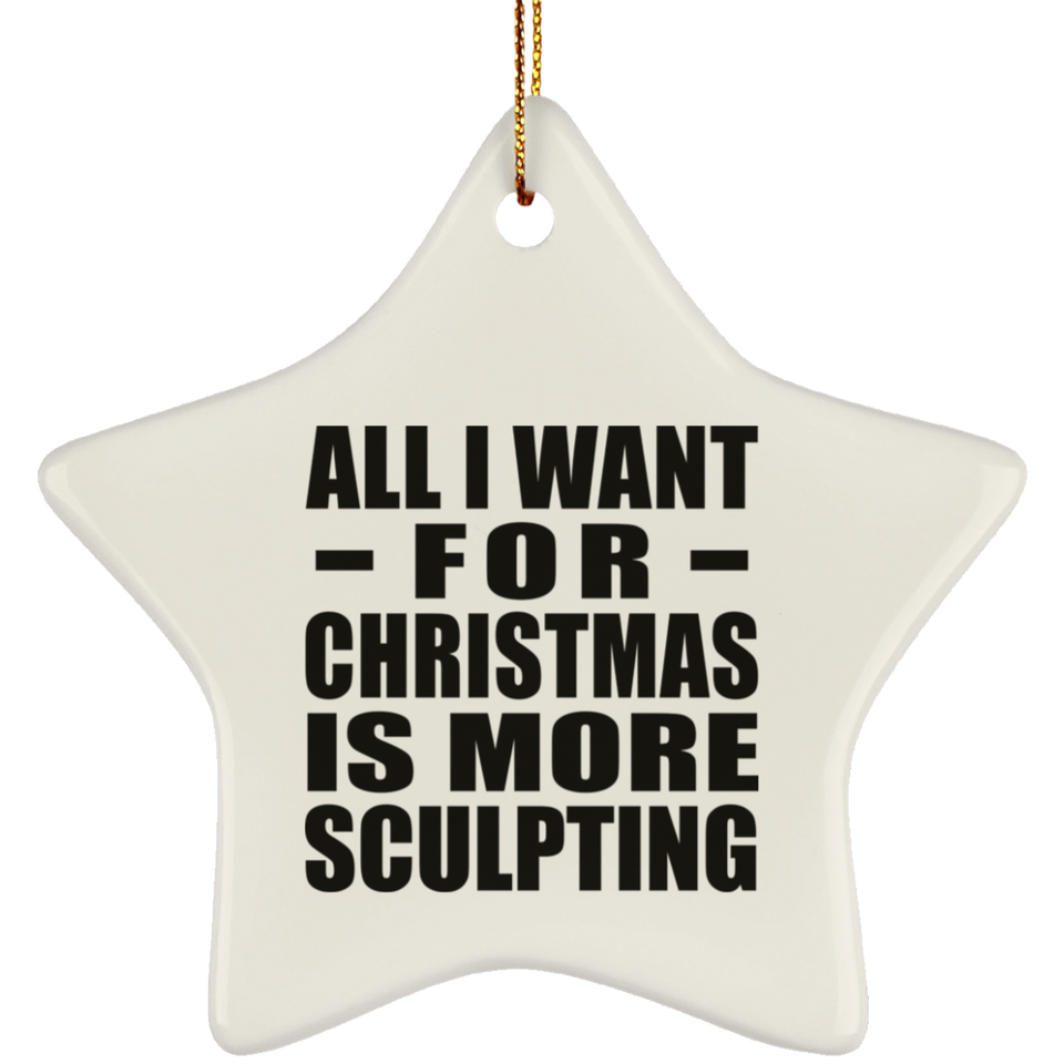 All I Want For Christmas Is More Sculpting - Star Ornament