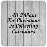 All I Want For Christmas Is Collecting Calendars - Drink Coaster F