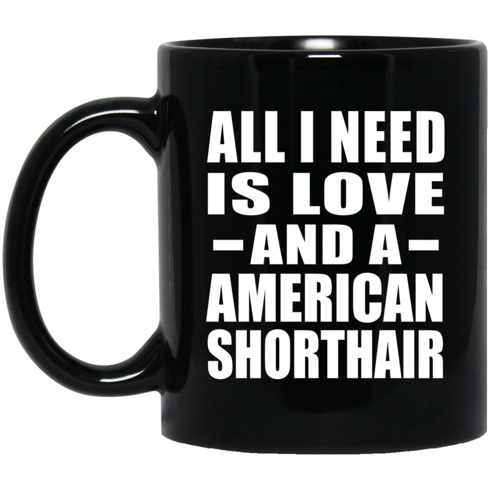 All I Need Is Love And A American Shorthair - 11 Oz Coffee Mug Black