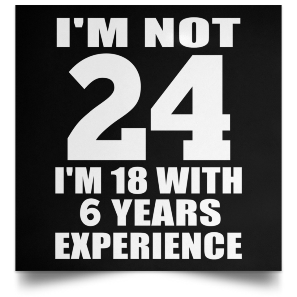 24th Birthday I'm Not 24 I'm 18 With 6 Years Experience - Poster Square