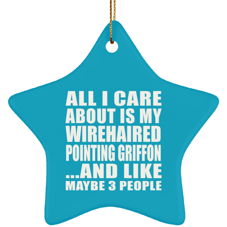 All I Care About Is My Wirehaired Pointing Griffon - Star Ornament