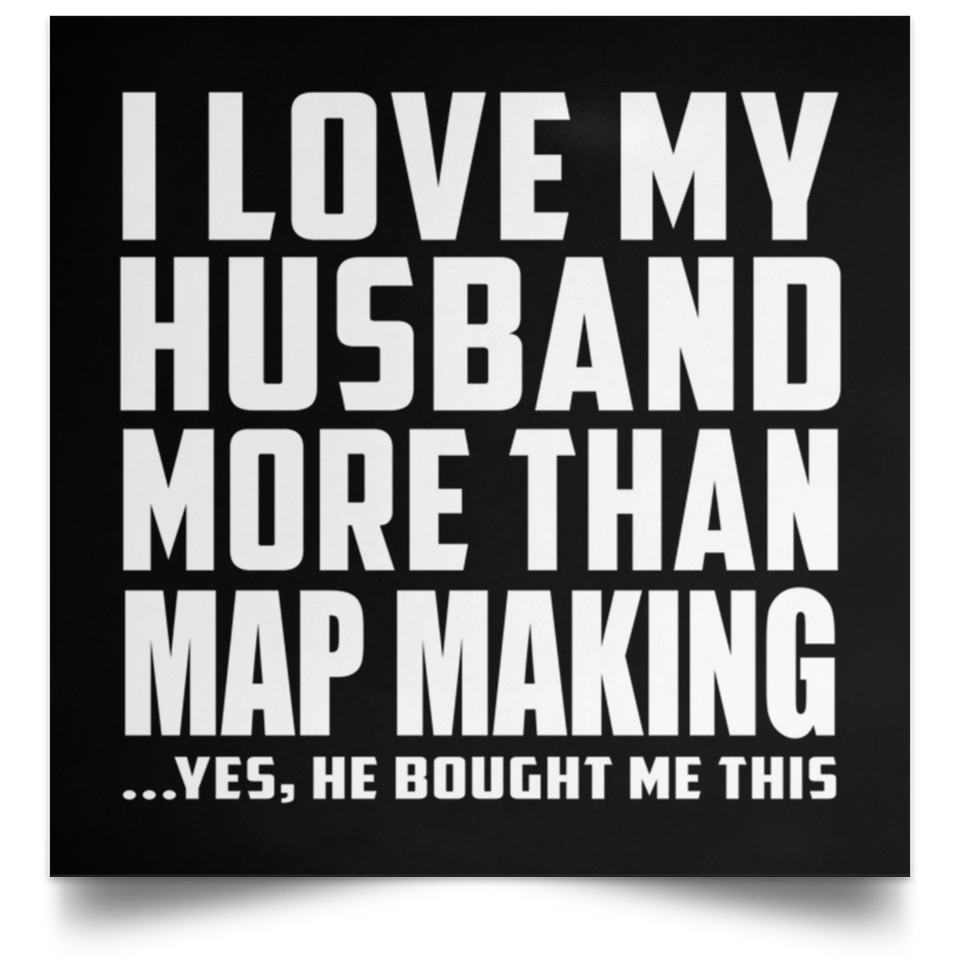 I Love My Husband More Than Map Making - Poster Square