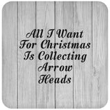 All I Want For Christmas Is Collecting Arrow Heads - Drink Coaster F