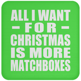 All I Want For Christmas Is More Matchboxes - Coaster