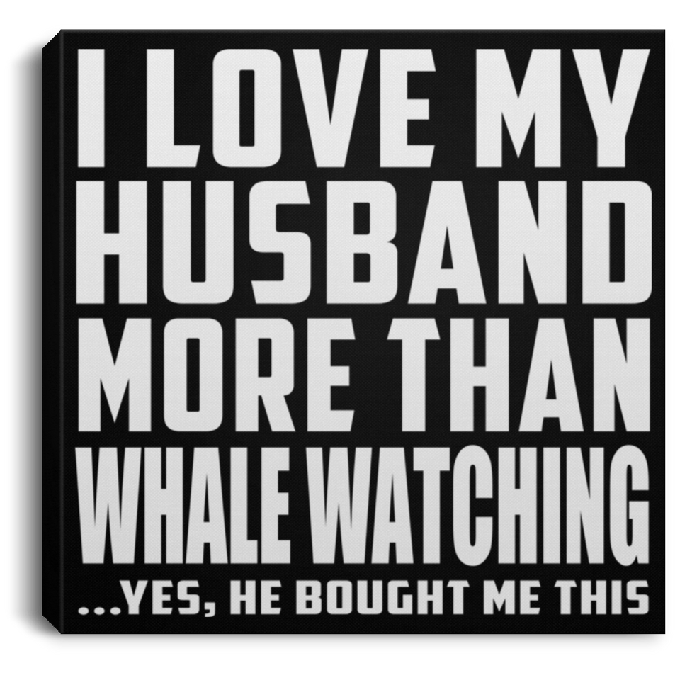 I Love My Husband More Than Whale Watching - Canvas Square