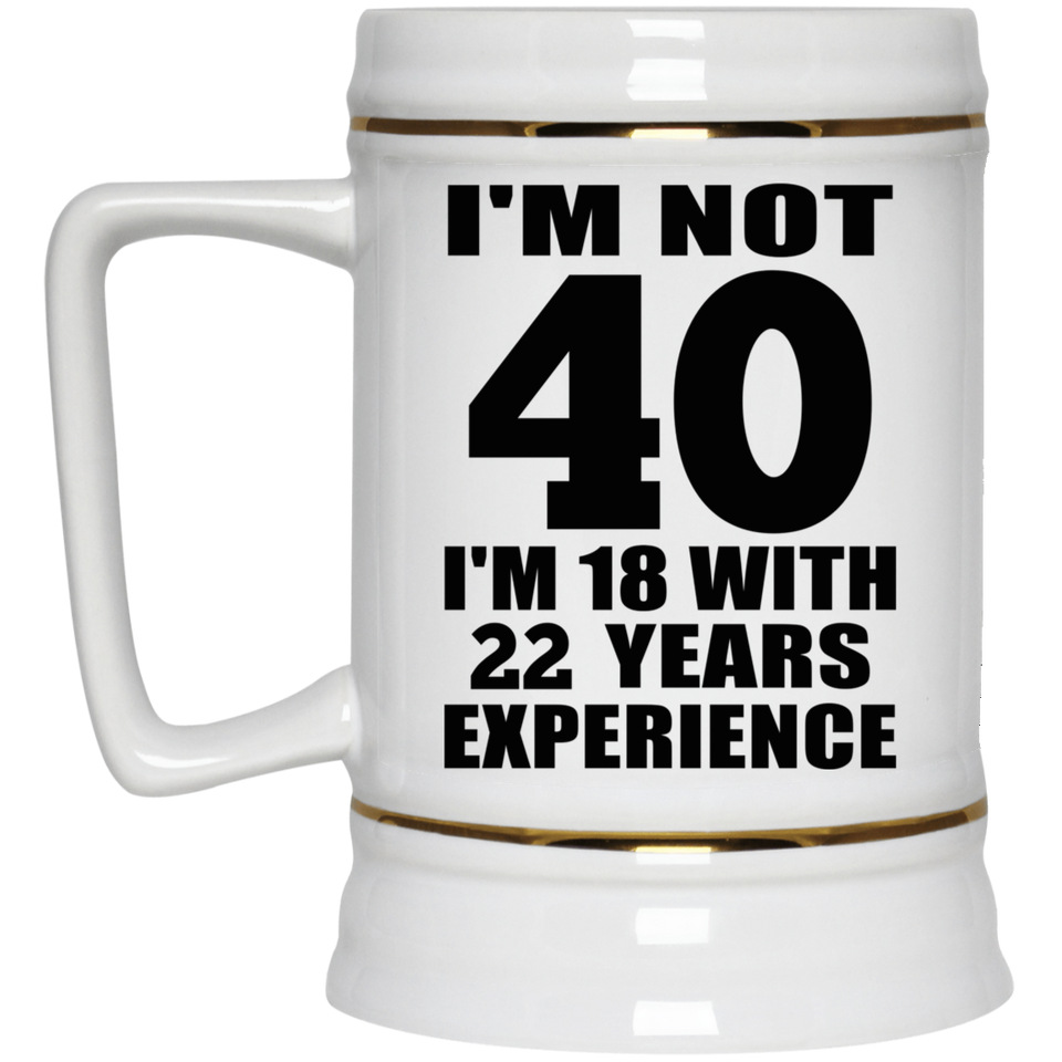 40th Birthday I'm Not 40 I'm 18 With 22 Years Experience - Beer Stein