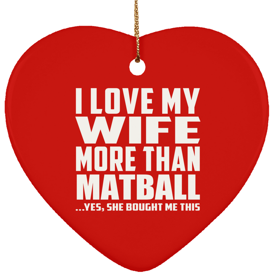 I Love My Wife More Than Matball - Heart Ornament