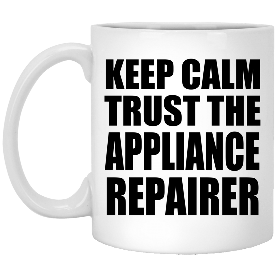 Keep Calm and Trust The Appliance Repairer - 11oz Coffee Mug