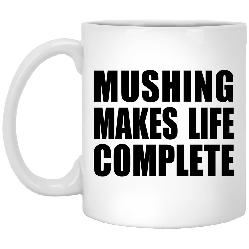 Mushing Makes Life Complete - 11oz Coffee Mug
