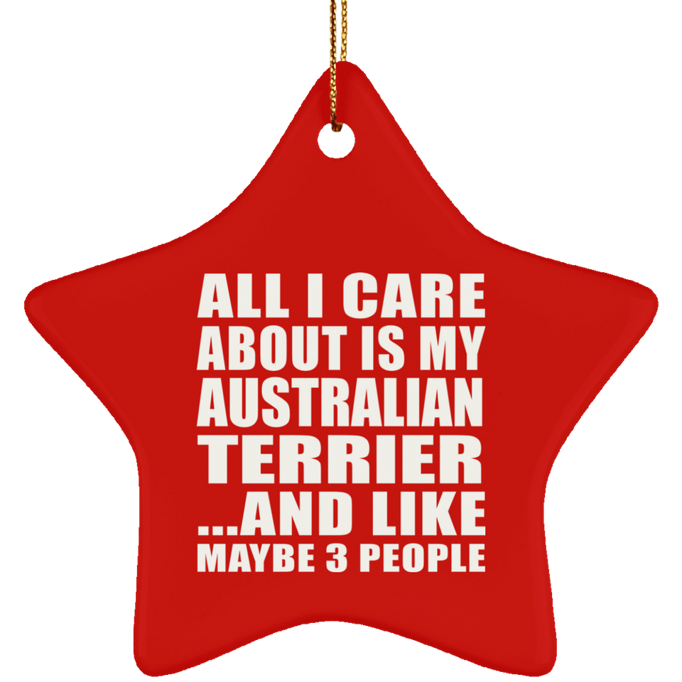 All I Care About Is My Australian Terrier - Star Ornament