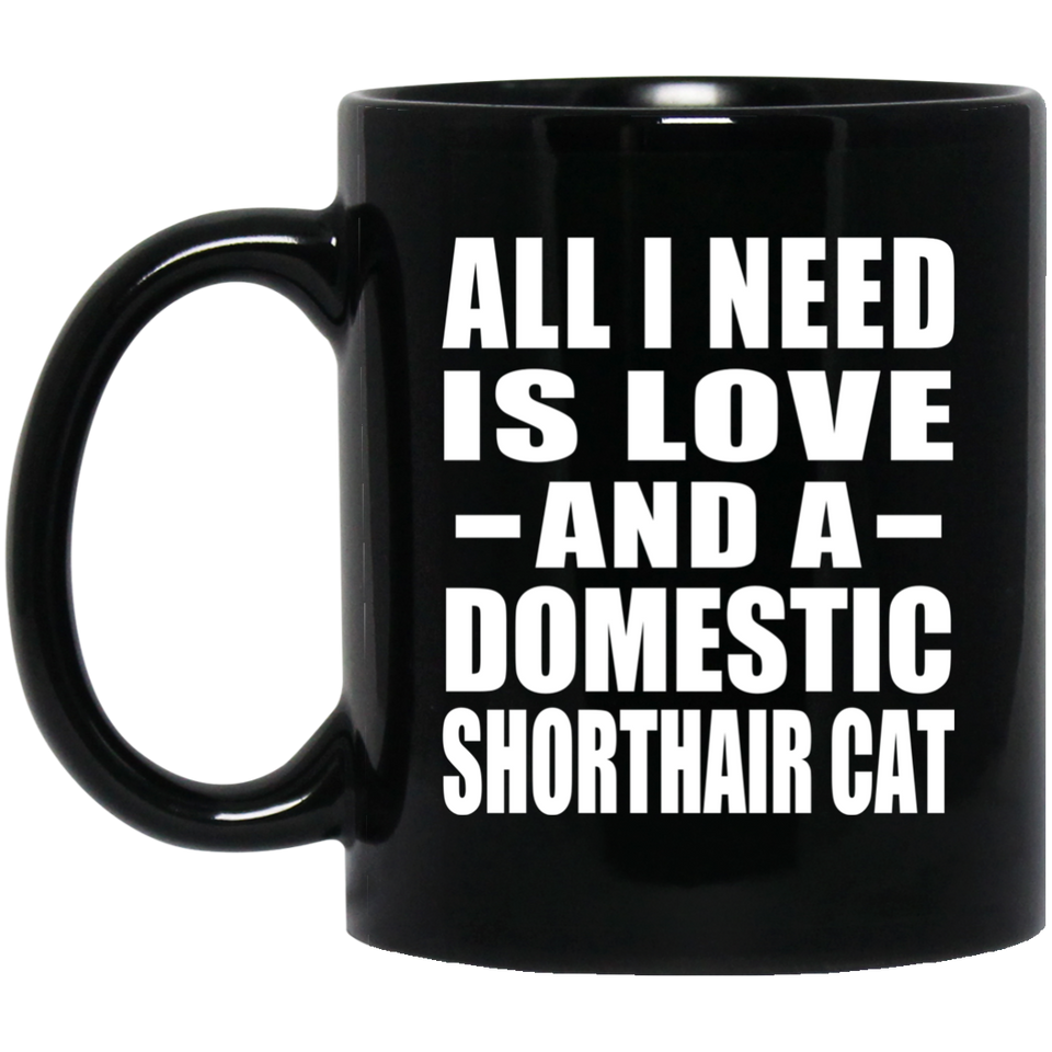 All I Need Is Love And A Domestic Shorthair Cat - 11 Oz Coffee Mug Black