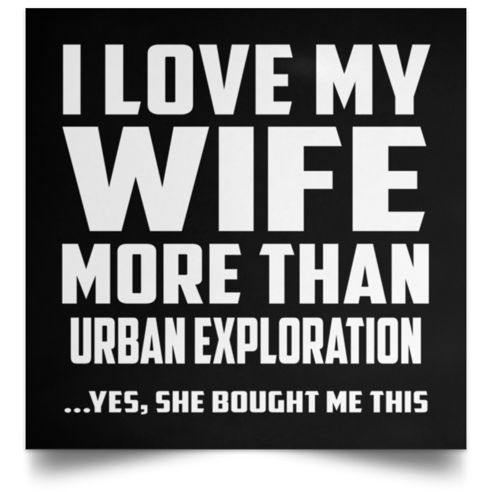 I Love My Wife More Than Urban Exploration - Poster Square