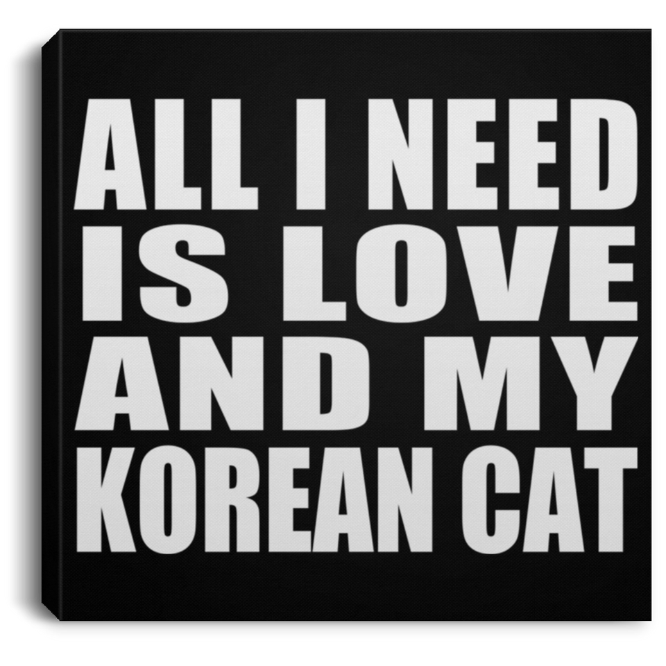 All I Need Is Love And My Korean Cat - Canvas Square