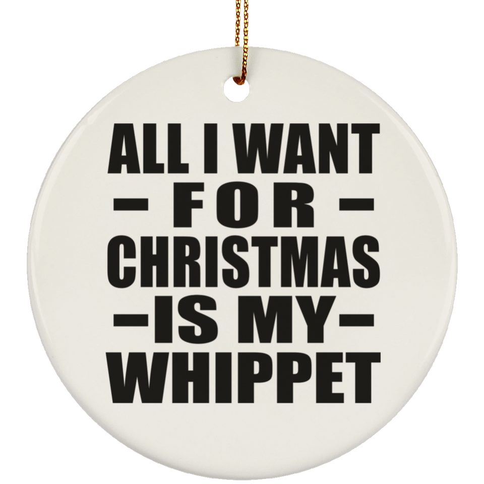 All I Want For Christmas Is My Whippet - Circle Ornament