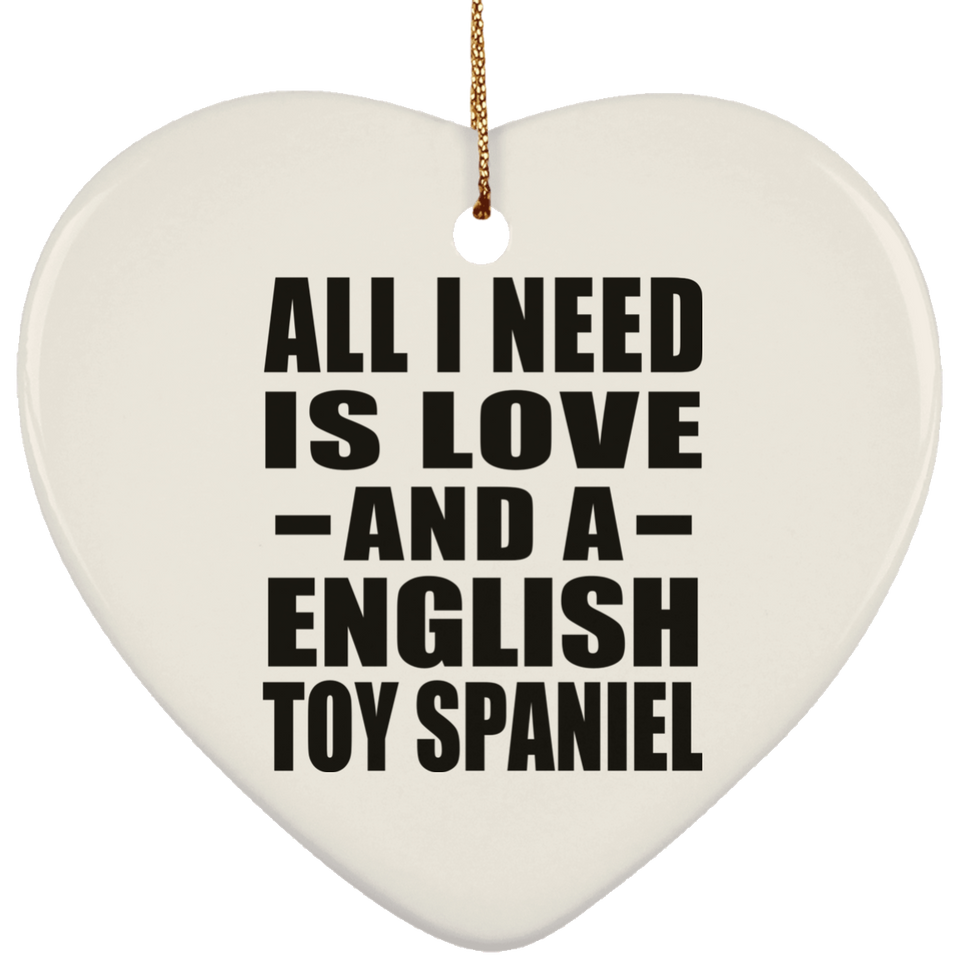 All I Need Is Love And A English Toy Spaniel - Heart Ornament
