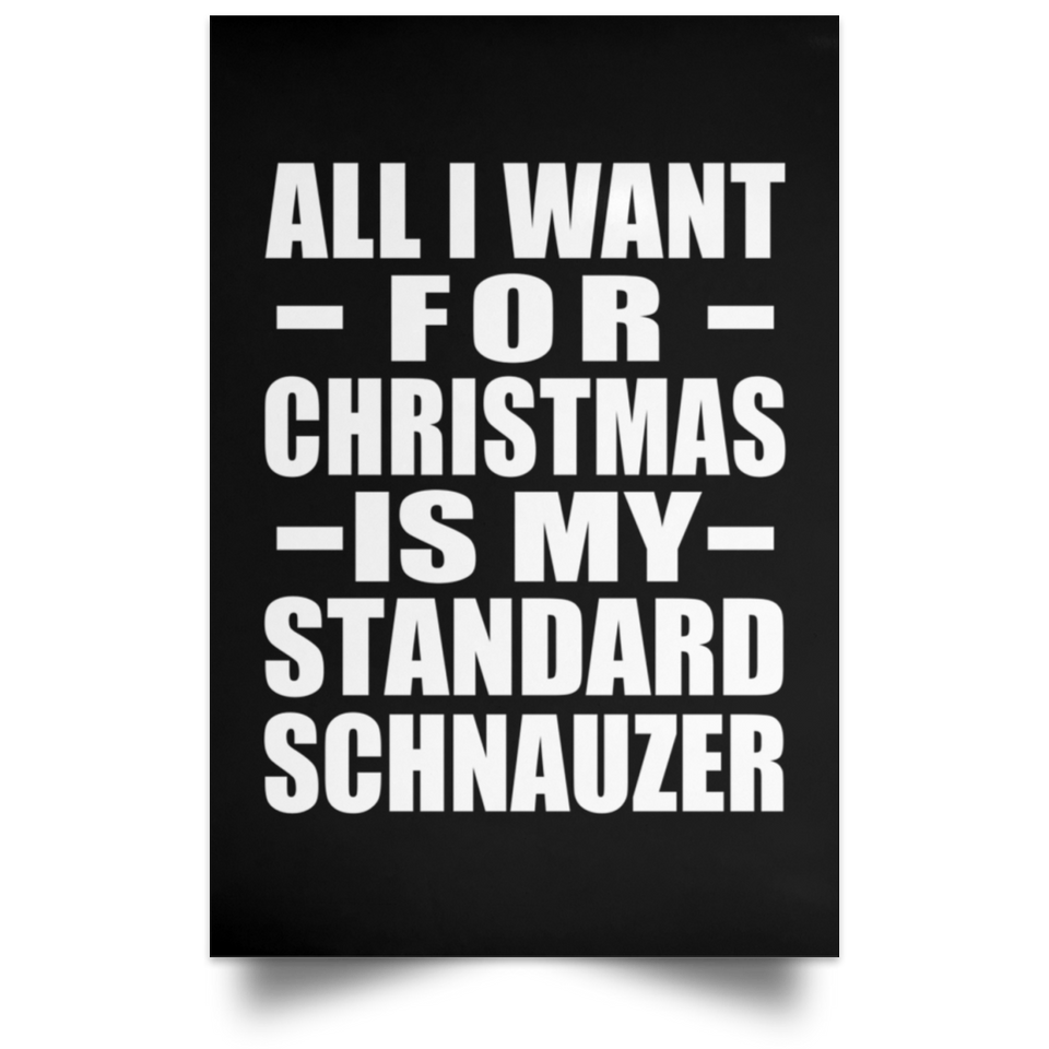 All I Want For Christmas Is My Standard Schnauzer - Poster Portrait