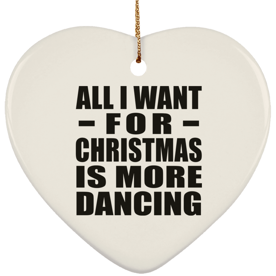 All I Want For Christmas Is More Dancing - Heart Ornament