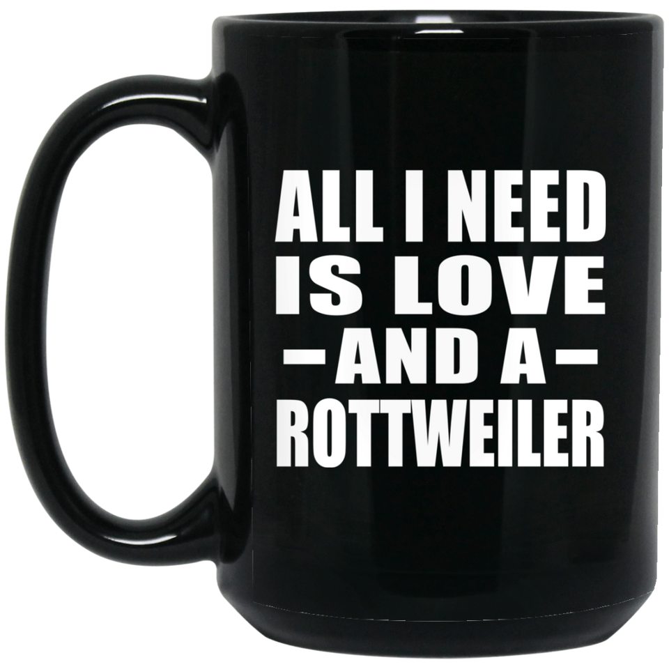 All I Need Is Love And A Rottweiler - 15 Oz Coffee Mug Black
