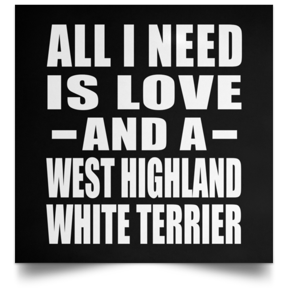 All I Need Is Love And A West Highland White Terrier - Poster Square