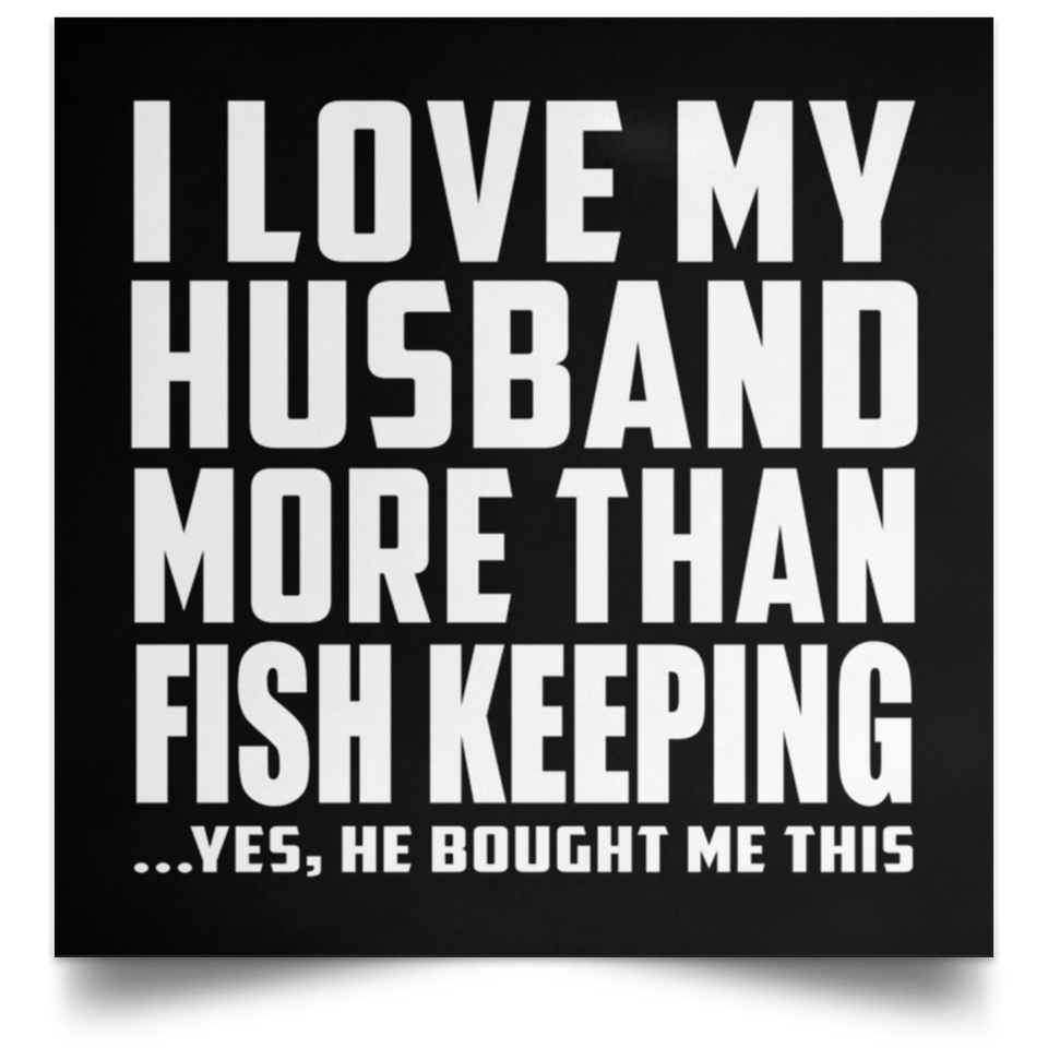 I Love My Husband More Than Fish Keeping - Poster Square
