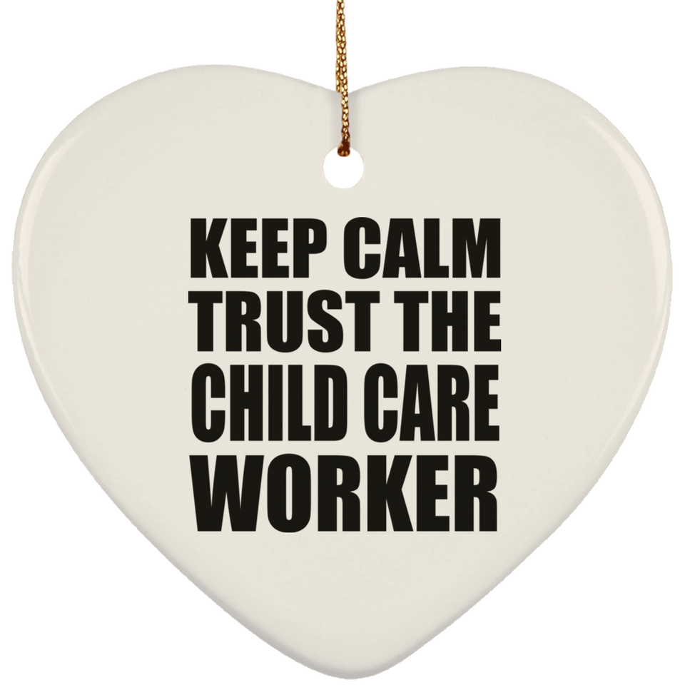 Keep Calm and Trust The Child Care Worker - Heart Ornament