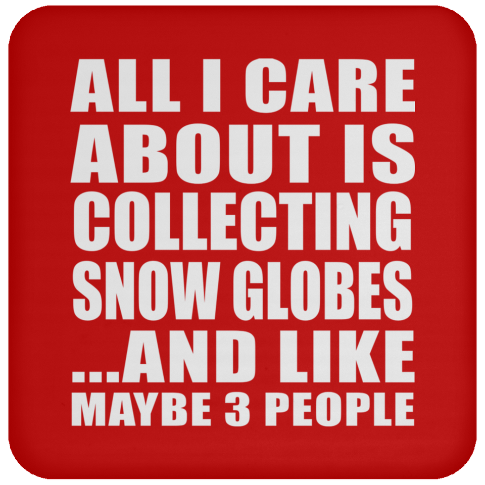 All I Care About Is Collecting Snow Globes - Drink Coaster