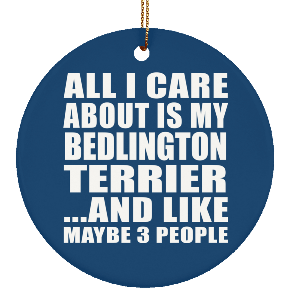 All I Care About Is My Bedlington Terrier - Circle Ornament