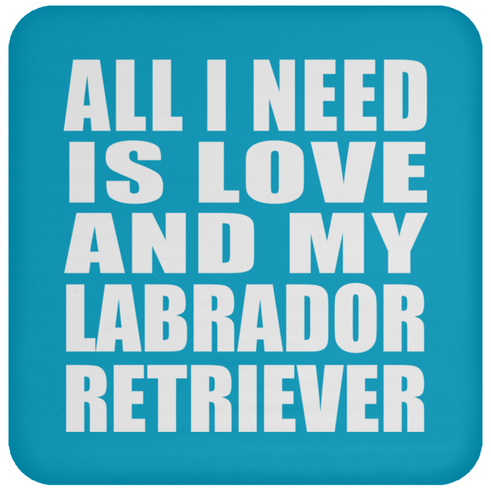 All I Need Is Love And My Labrador Retriever - Drink Coaster