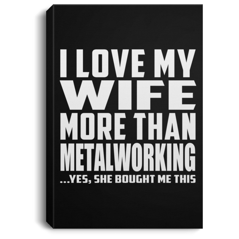 I Love My Wife More Than Metalworking - Canvas Portrait