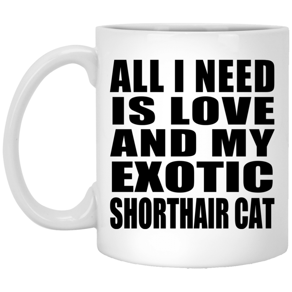 All I Need Is Love And My Exotic Shorthair Cat - 11 Oz Coffee Mug