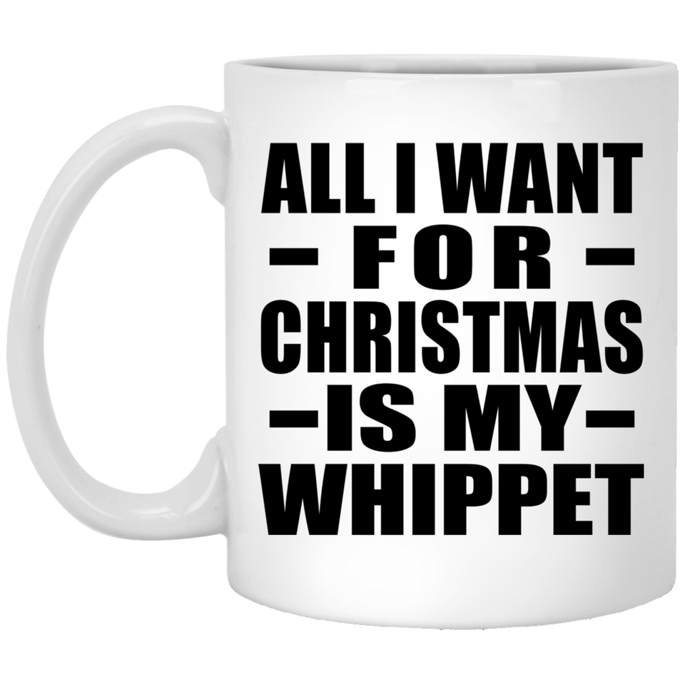 All I Want For Christmas Is My Whippet - 11 Oz Coffee Mug