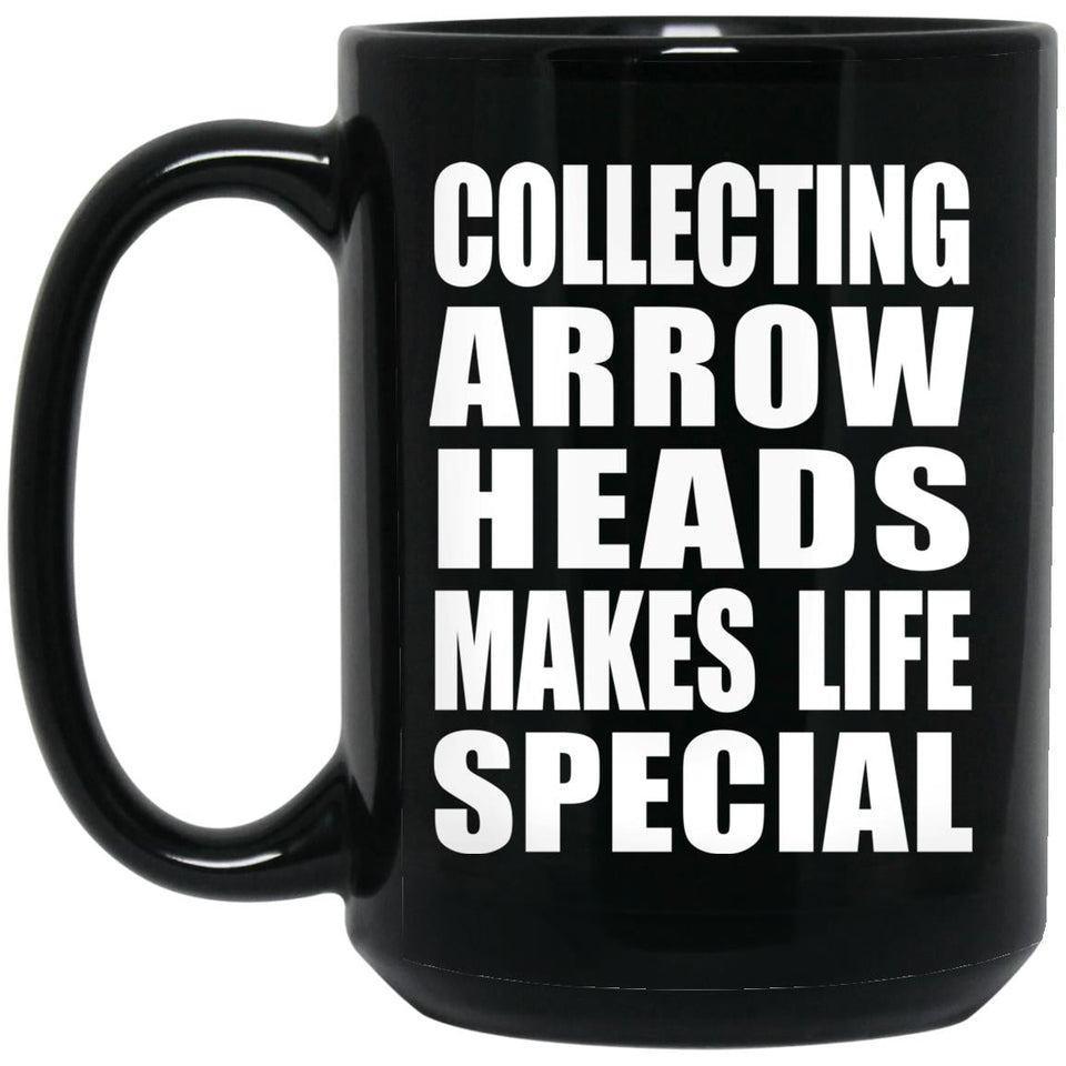 Collecting Arrow Heads Makes Life Special - 15oz Coffee Mug Black