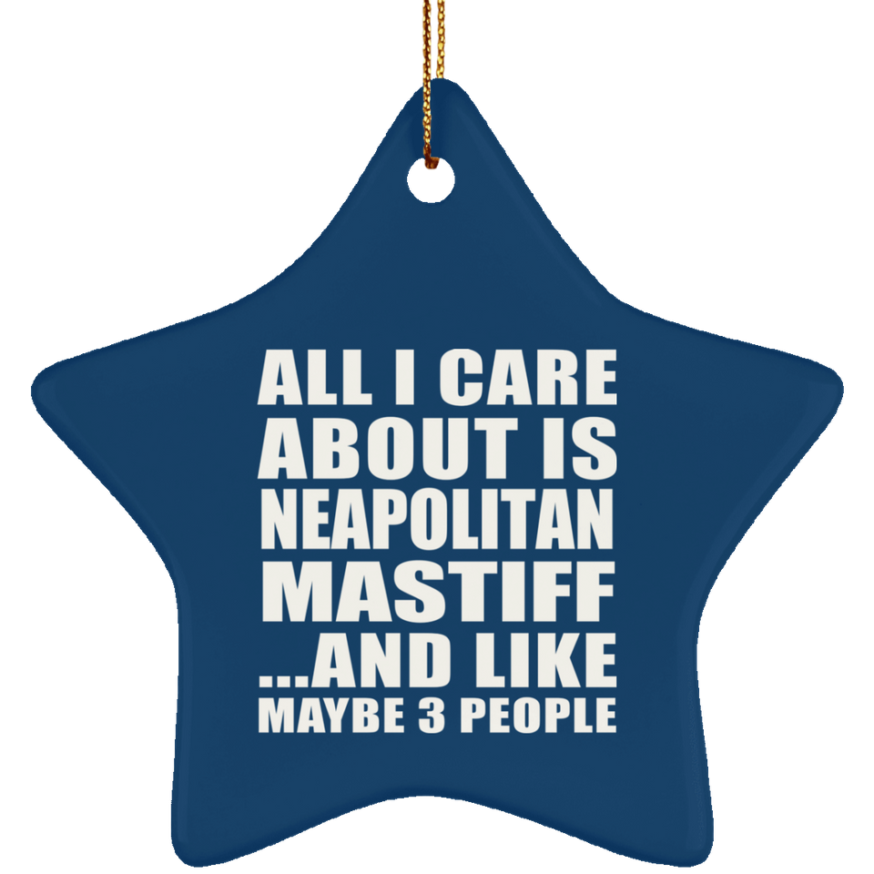 All I Care About Is Neapolitan Mastiff - Star Ornament