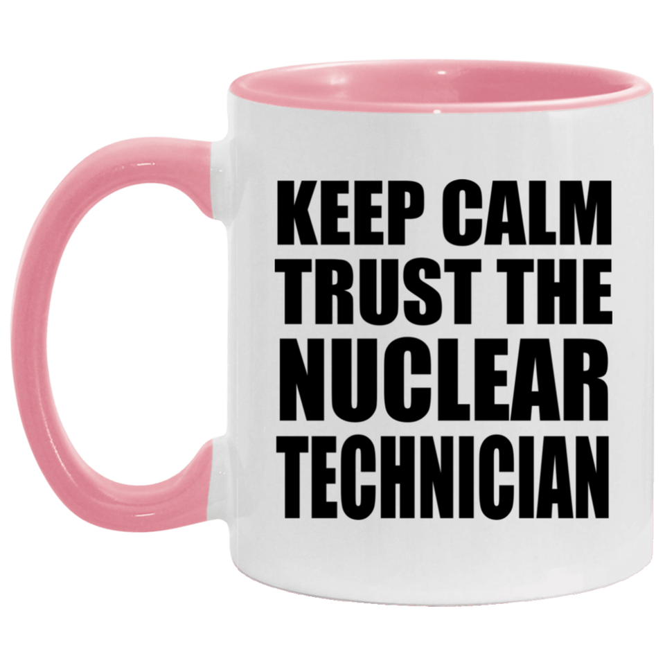 Keep Calm and Trust The Nuclear Technician - 11oz Accent Mug Pink