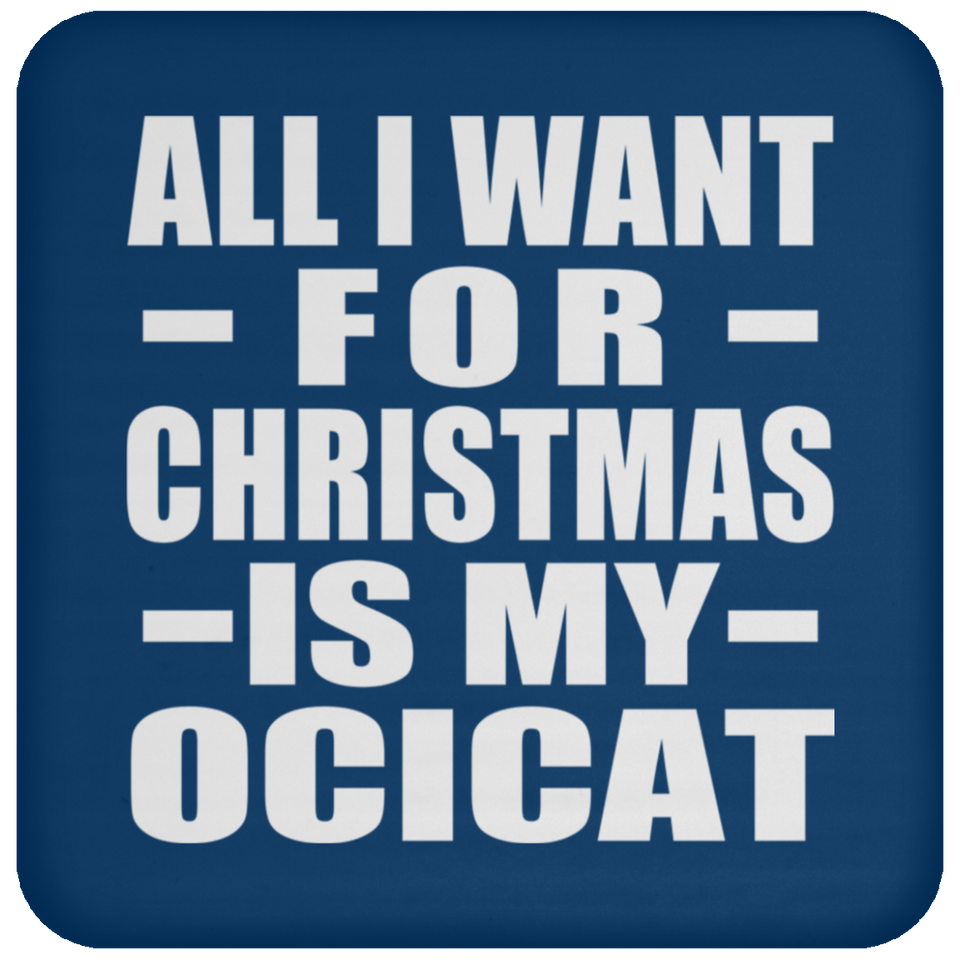 All I Want For Christmas Is My Ocicat - Coaster